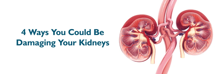 4 Ways You Could Be Damaging Your Kidneys