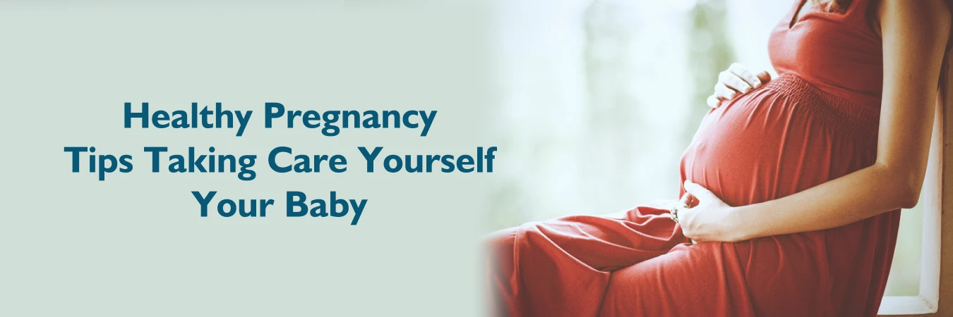 Healthy Pregnancy Tips: Taking Care of Yourself and Your Baby
