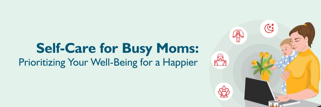Self-Care for Busy Moms: Prioritizing Your Well-Being for a Happier You